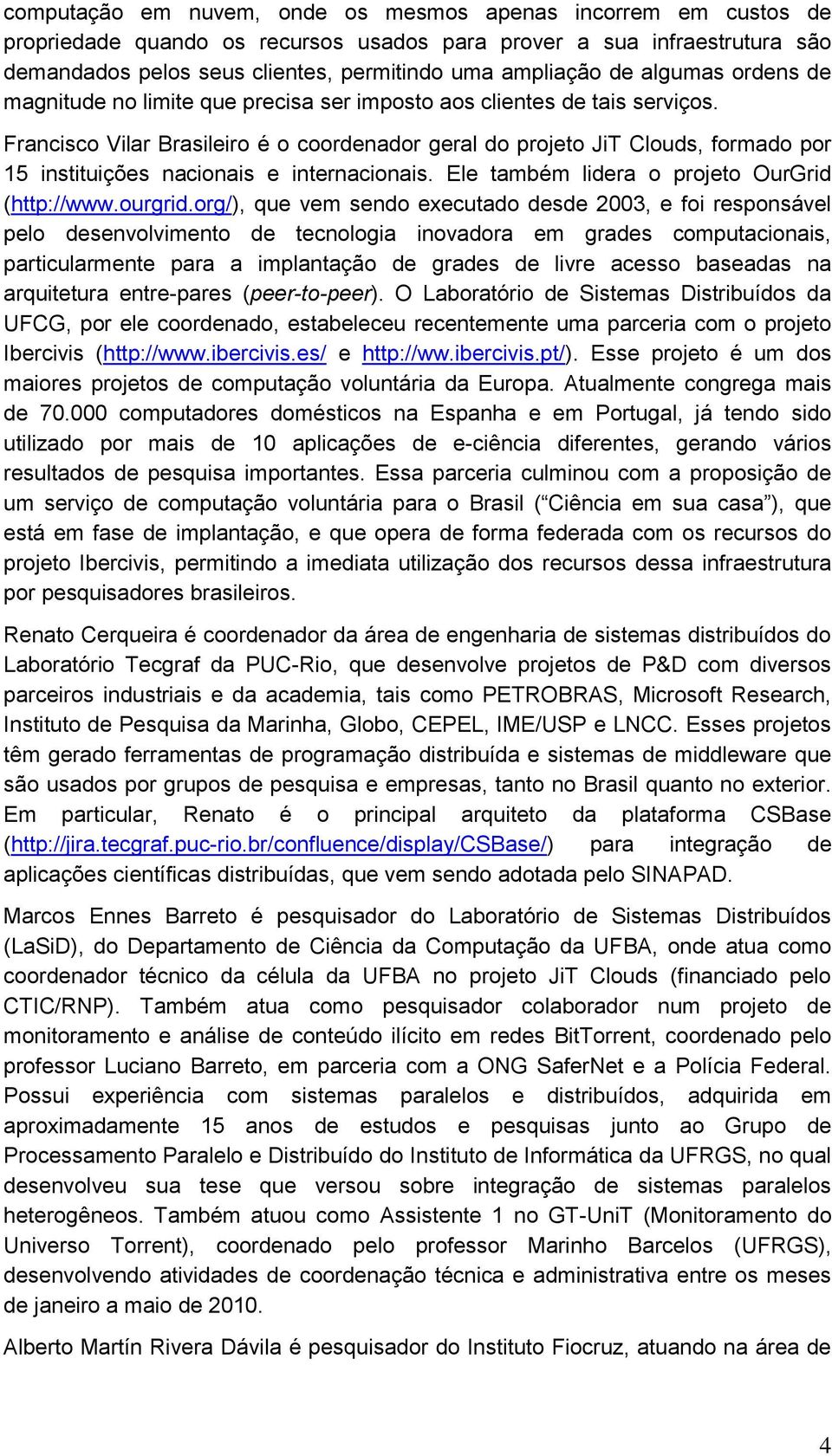 Francisco Vilar Brasileiro é o coordenador geral do projeto JiT Clouds, formado por 15 instituições nacionais e internacionais. Ele também lidera o projeto OurGrid (http://www.ourgrid.