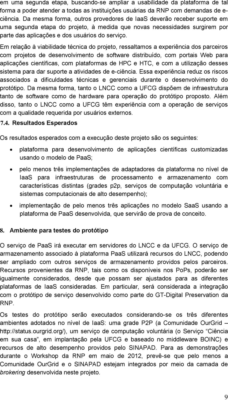 Em relação à viabilidade técnica do projeto, ressaltamos a experiência dos parceiros com projetos de desenvolvimento de software distribuído, com portais Web para aplicações científicas, com