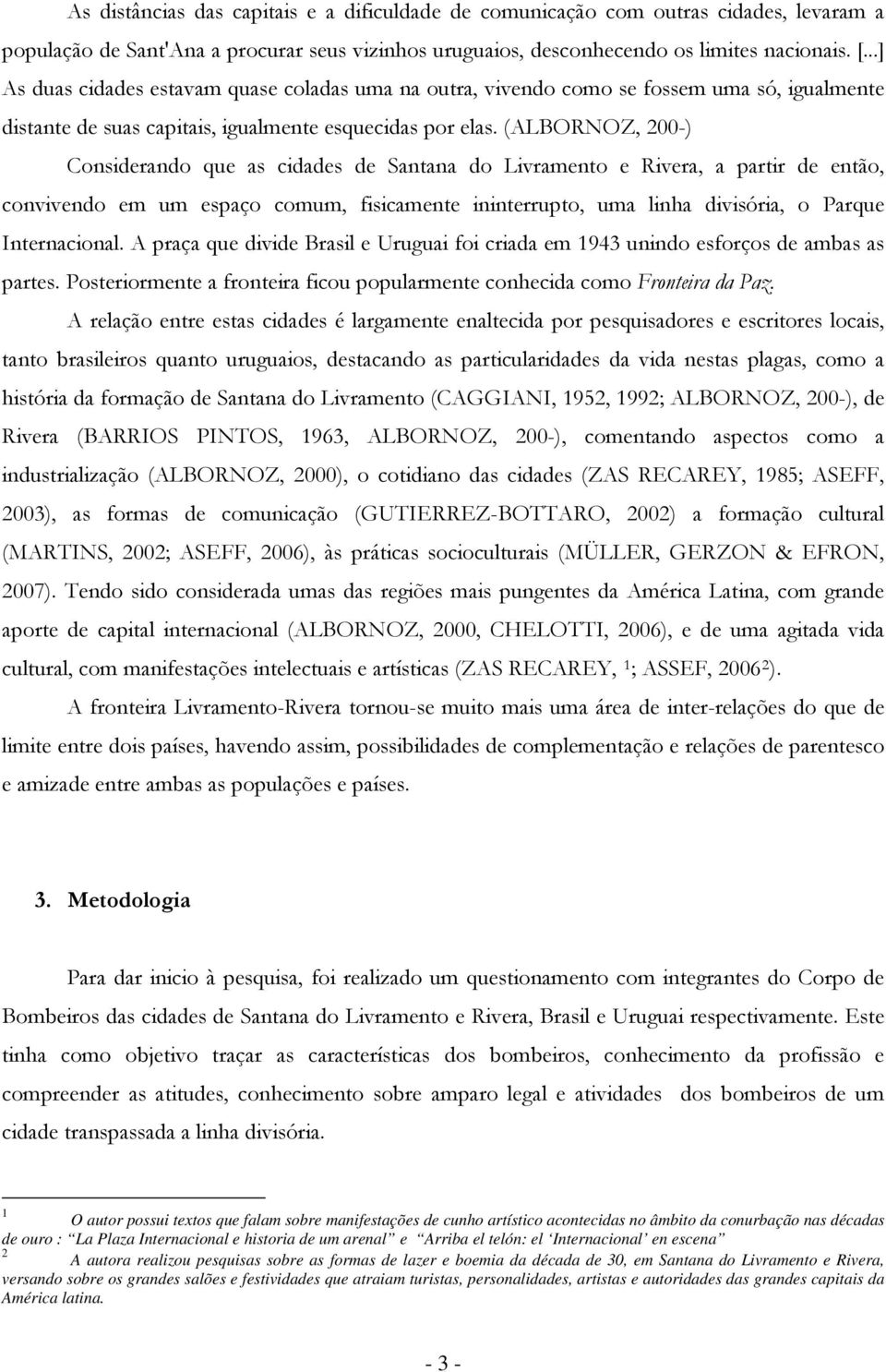 (ALBORNOZ, 200-) Cnsiderand que as cidades de Santana d Livrament e Rivera, a partir de entã, cnvivend em um espaç cmum, fisicamente ininterrupt, uma linha divisória, Parque Internacinal.