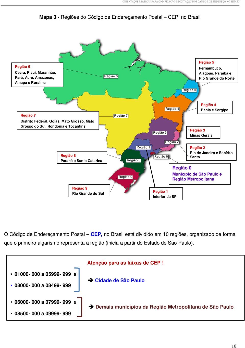 Região 1 Interior de SP Região 2 Rio de Janeiro e Espírito Santo Região 0 Município de São Paulo e Região Metropolitana O Código de Endereçamento Postal CEP, no Brasil está dividido em 10 regiões,