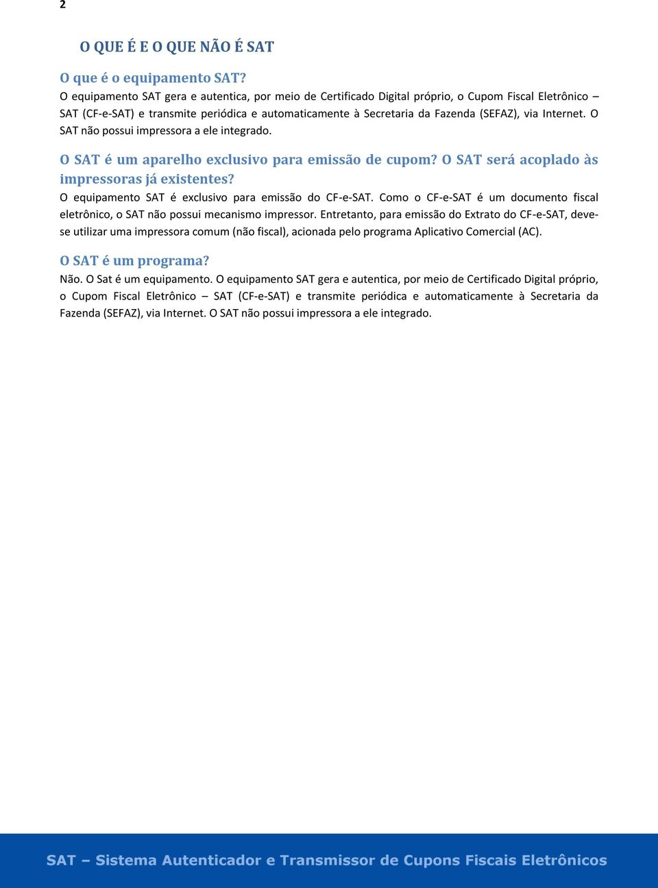 Internet. O SAT não possui impressora a ele integrado. O SAT é um aparelho exclusivo para emissão de cupom? O SAT será acoplado às impressoras já existentes?