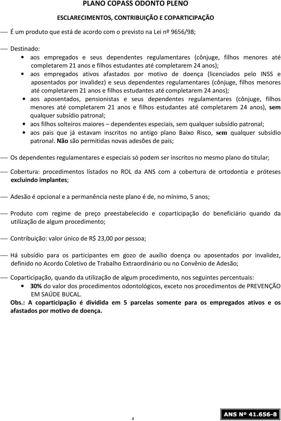 e seus dependentes regulamentares (cônjuge, filhos menores até completarem 21 anos e filhos estudantes até completarem 24 anos); aos aposentados, pensionistas e seus dependentes regulamentares