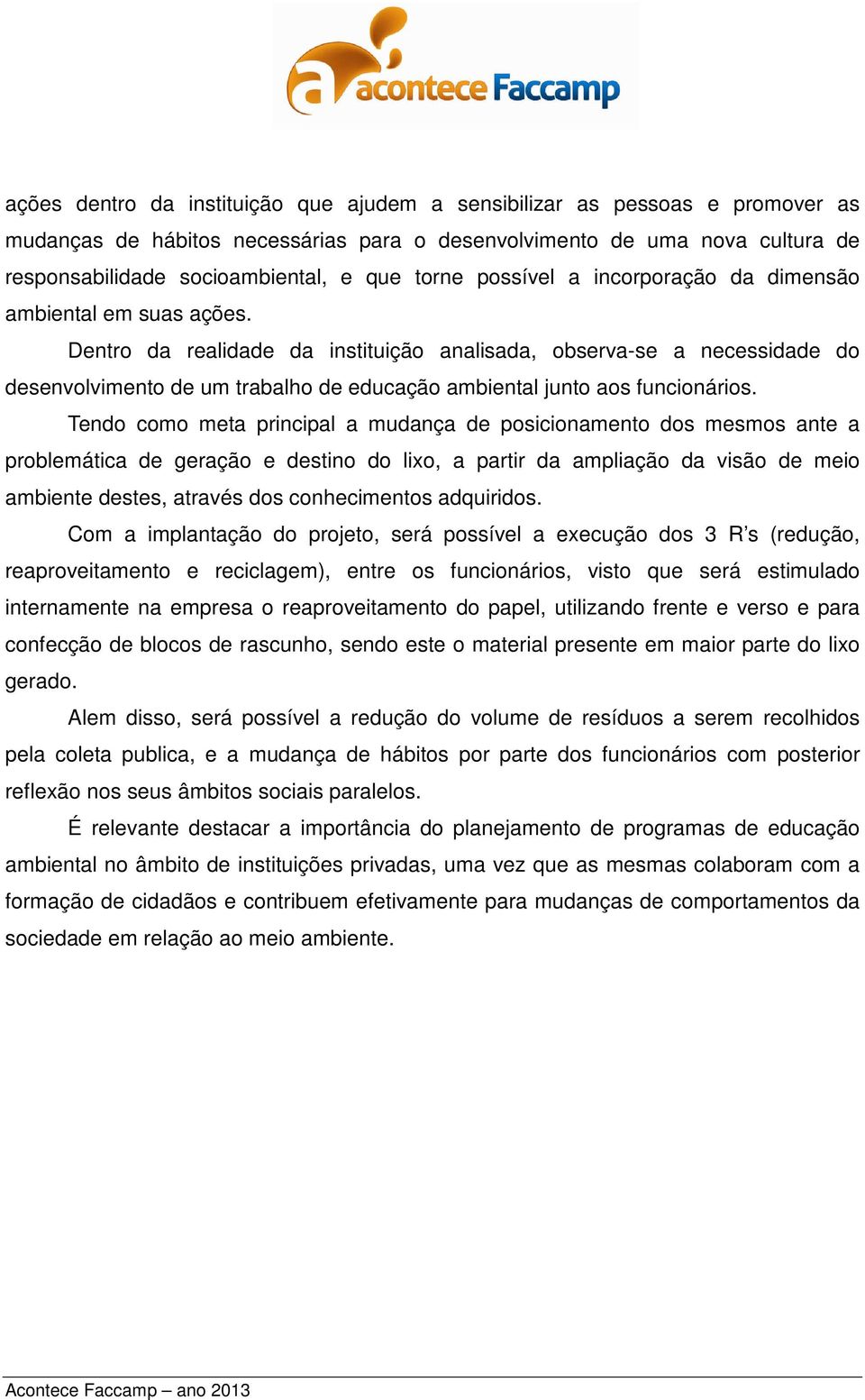 Dentro da realidade da instituição analisada, observa-se a necessidade do desenvolvimento de um trabalho de educação ambiental junto aos funcionários.