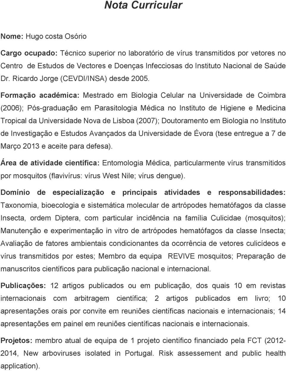 Formação académica: Mestrado em Biologia Celular na Universidade de Coimbra (2006); Pós-graduação em Parasitologia Médica no Instituto de Higiene e Medicina Tropical da Universidade Nova de Lisboa