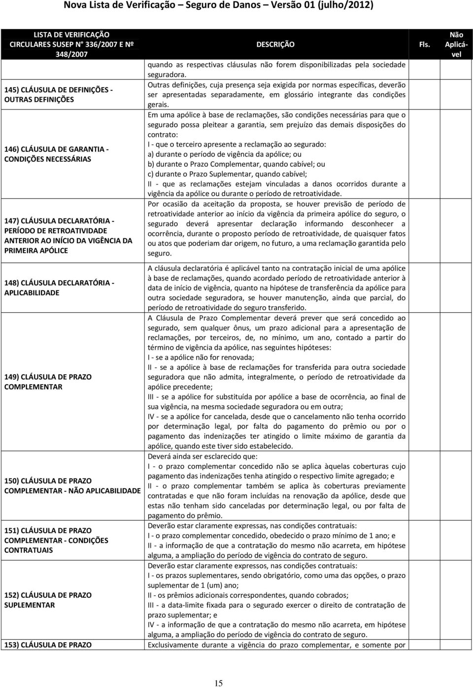 APLICABILIDADE 151) CLÁUSULA DE PRAZO COMPLEMENTAR - CONDIÇÕES CONTRATUAIS 152) CLÁUSULA DE PRAZO SUPLEMENTAR quando as respectivas cláusulas não forem disponibilizadas pela sociedade seguradora.