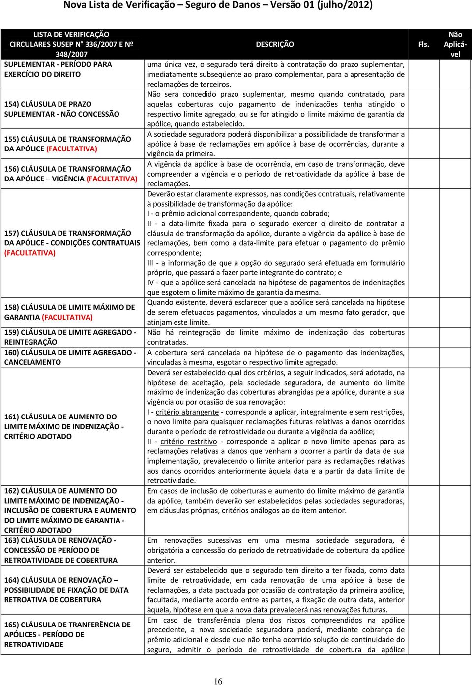 DE GARANTIA (FACULTATIVA) 159) CLÁUSULA DE LIMITE AGREGADO - REINTEGRAÇÃO 160) CLÁUSULA DE LIMITE AGREGADO - CANCELAMENTO 161) CLÁUSULA DE AUMENTO DO LIMITE MÁXIMO DE INDENIZAÇÃO - CRITÉRIO ADOTADO