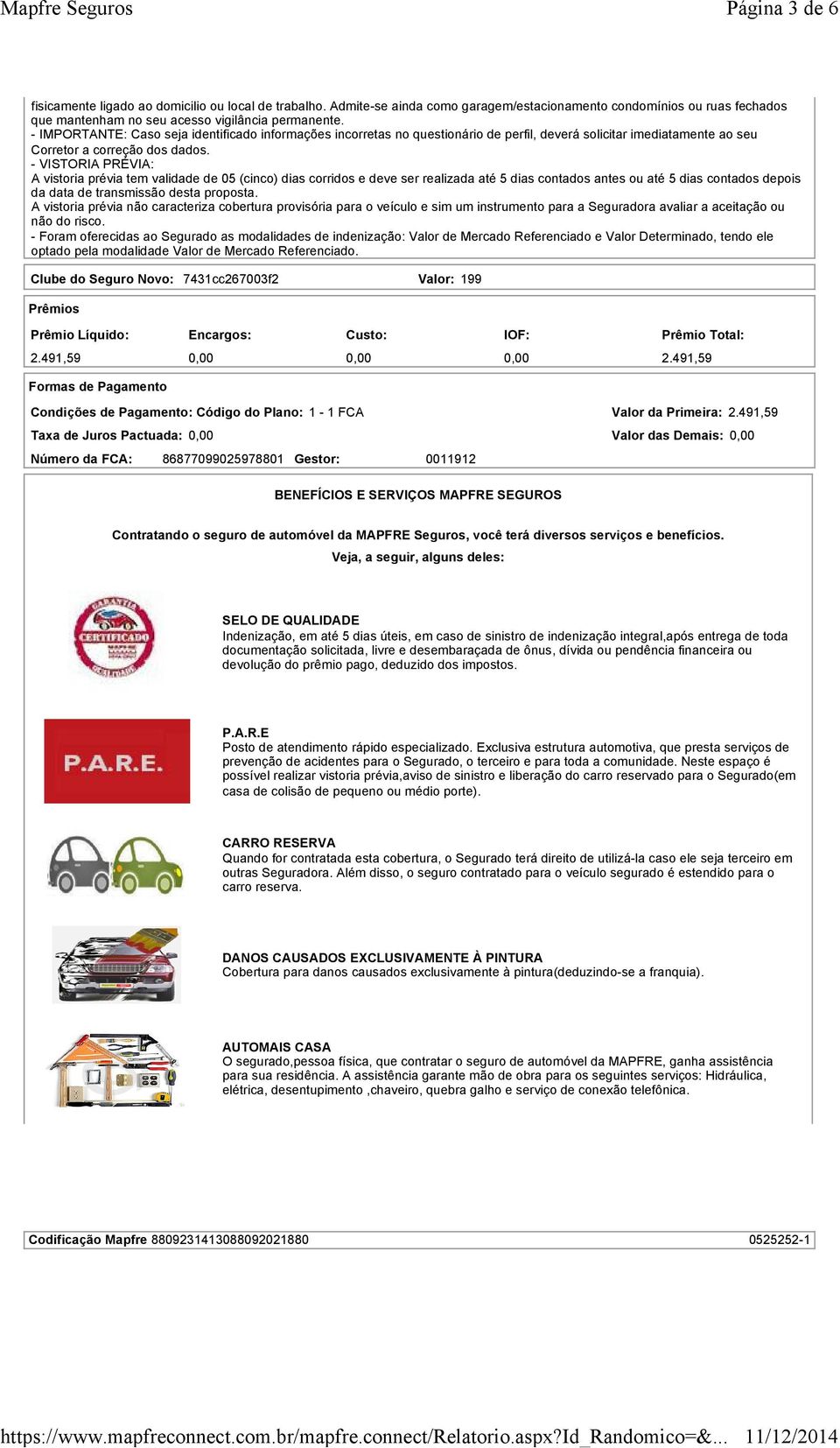 - VISTORIA PRÉVIA: A vistoria prévia tem validade de 05 (cinco) dias corridos e deve ser realizada até 5 dias contados antes ou até 5 dias contados depois da data de transmissão desta proposta.