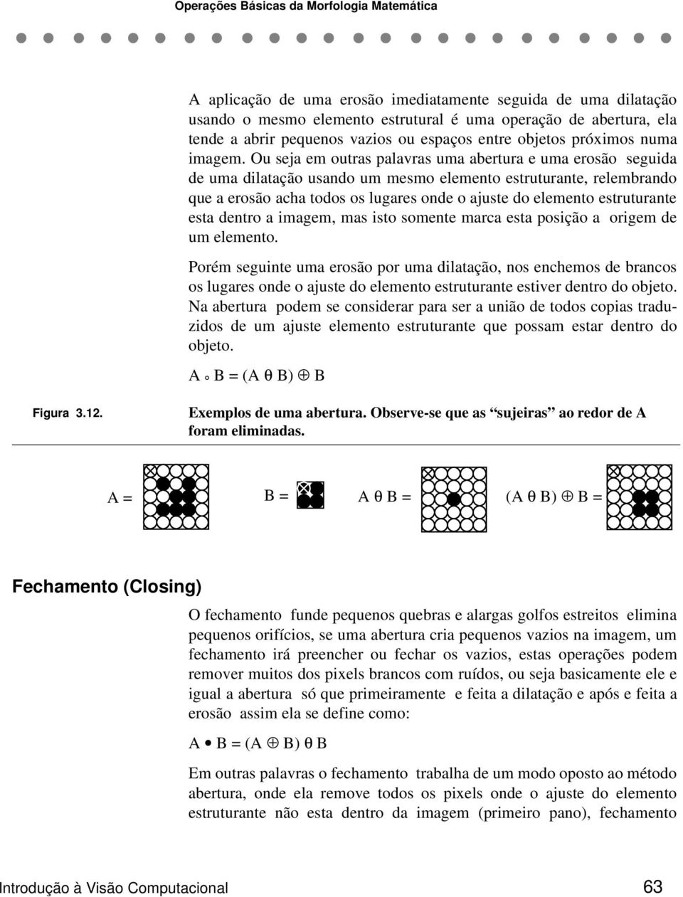 Ou seja em outras palavras uma abertura e uma erosão seguida de uma dilatação usando um mesmo elemento estruturante, relembrando que a erosão acha todos os lugares onde o ajuste do elemento