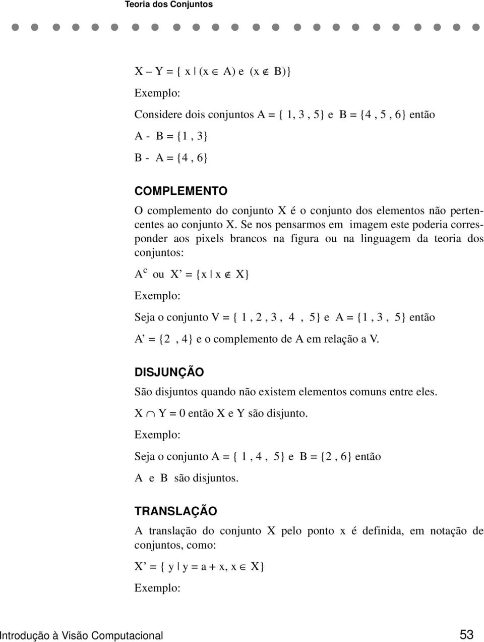 Se nos pensarmos em imagem este poderia corresponder aos pixels brancos na figura ou na linguagem da teoria dos conjuntos: A c ou X = {x x X} Exemplo: Seja o conjunto V = { 1, 2, 3, 4, 5} e A = {1,