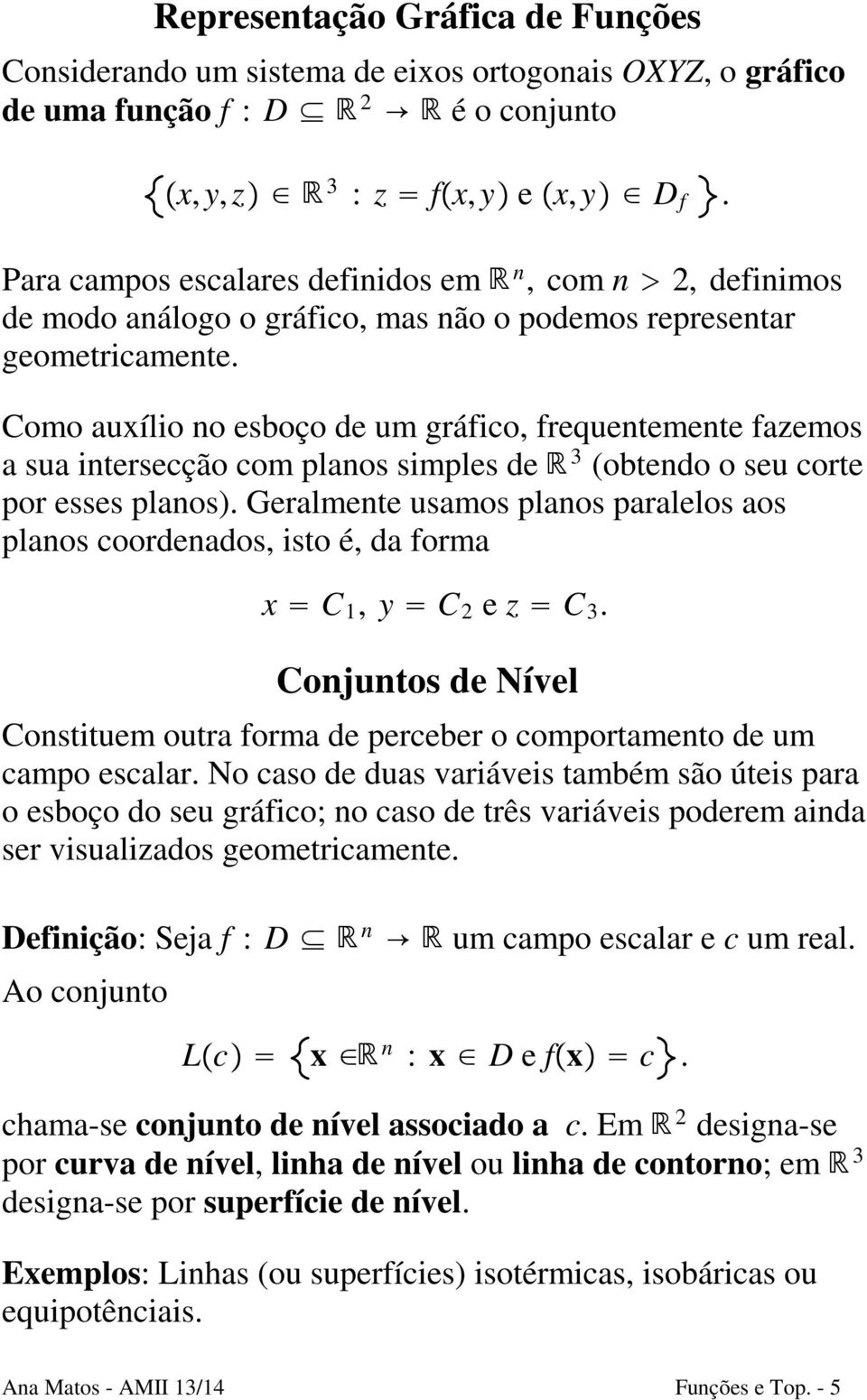 Como auxílio no esboço de um gráfico, frequentemente fazemos a sua intersecção com planos simples de 3 (obtendo o seu corte por esses planos).