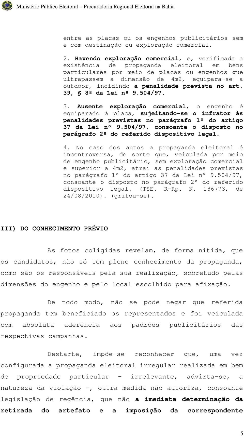 incidindo a penalidade prevista no art. 39, 8º da Lei nº 9.504/97. 3. Ausente exploração comercial, o engenho é equiparado à placa, sujeitando-se o infrator às penalidades previstas no parágrafo 1º do artigo 37 da Lei n 9.