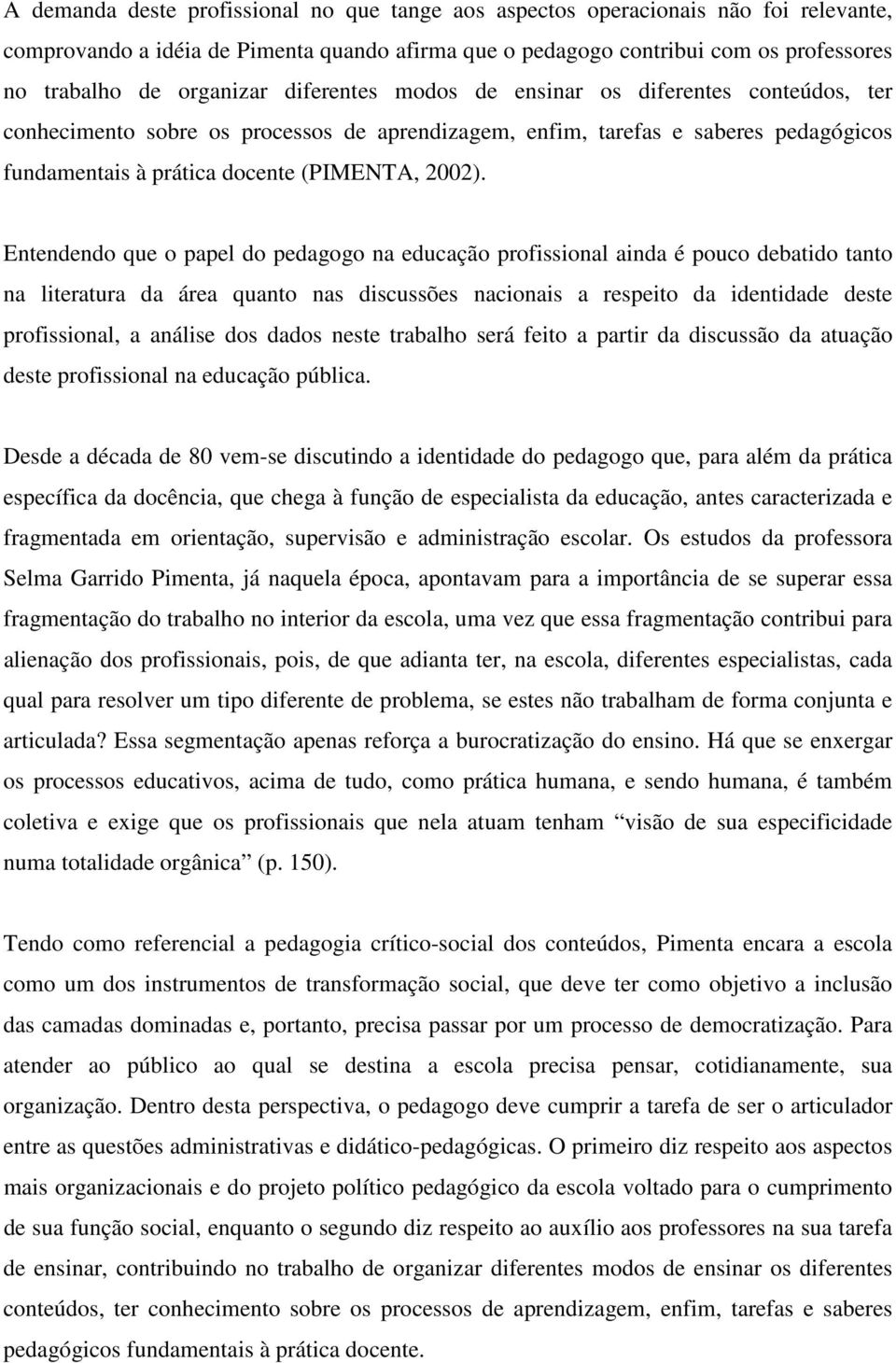 Entendendo que o papel do pedagogo na educação profissional ainda é pouco debatido tanto na literatura da área quanto nas discussões nacionais a respeito da identidade deste profissional, a análise