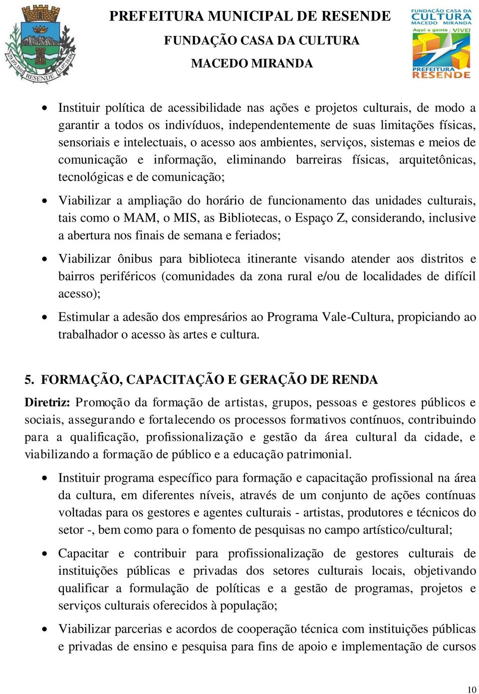 unidades culturais, tais como o MAM, o MIS, as Bibliotecas, o Espaço Z, considerando, inclusive a abertura nos finais de semana e feriados; Viabilizar ônibus para biblioteca itinerante visando