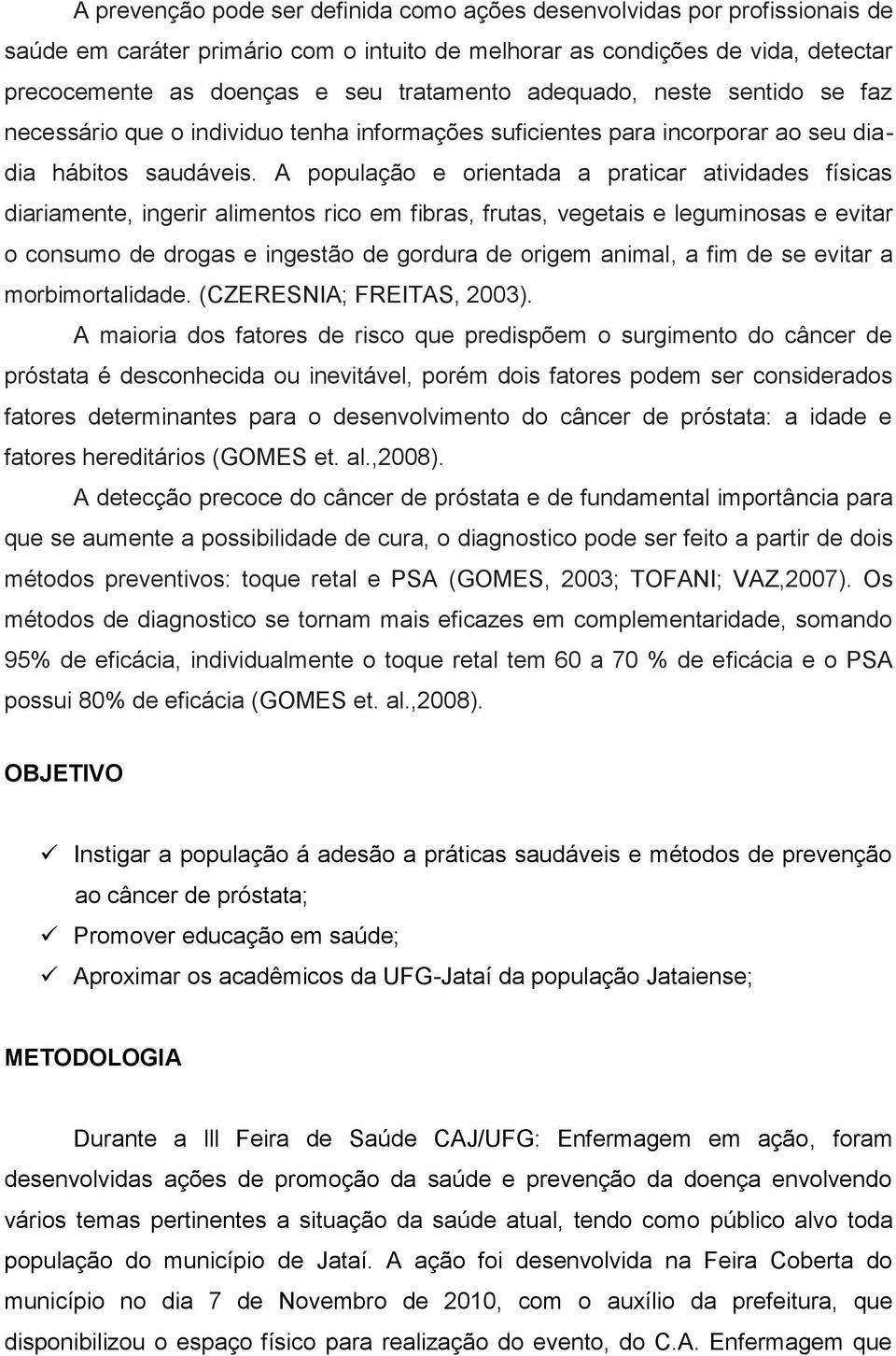 A população e orientada a praticar atividades físicas diariamente, ingerir alimentos rico em fibras, frutas, vegetais e leguminosas e evitar o consumo de drogas e ingestão de gordura de origem