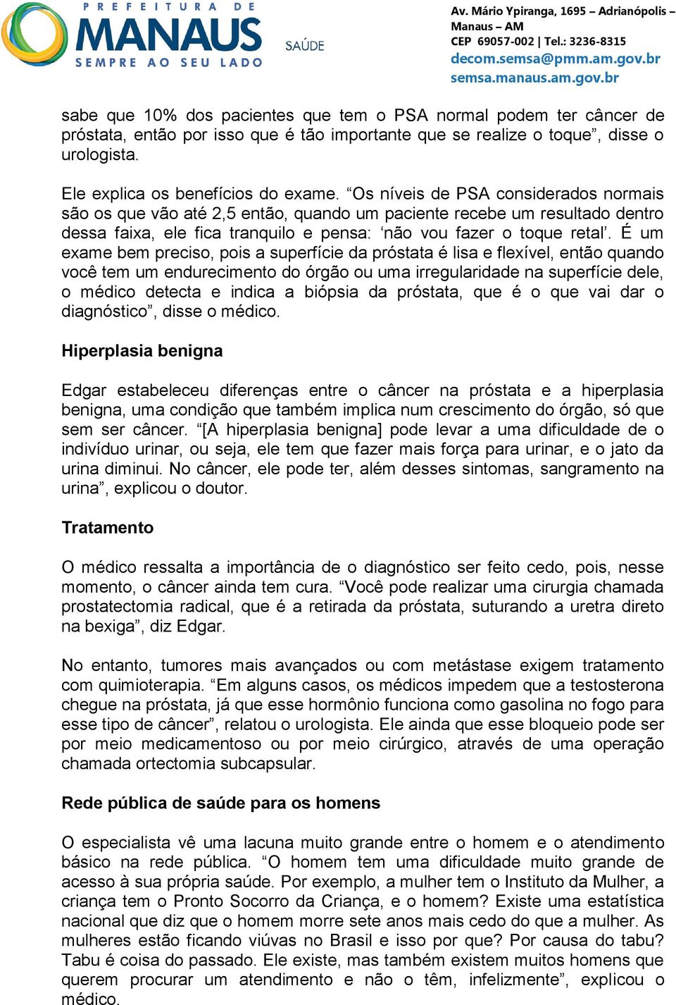 É um exame bem preciso, pois a superfície da próstata é lisa e flexível, então quando você tem um endurecimento do órgão ou uma irregularidade na superfície dele, o médico detecta e indica a biópsia