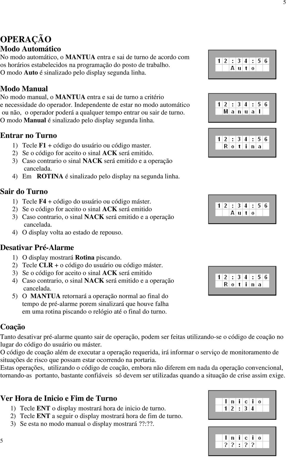 Independente de estar no modo automático ou não, o operador poderá a qualquer tempo entrar ou sair de turno. O modo Manual é sinalizado pelo display segunda linha.