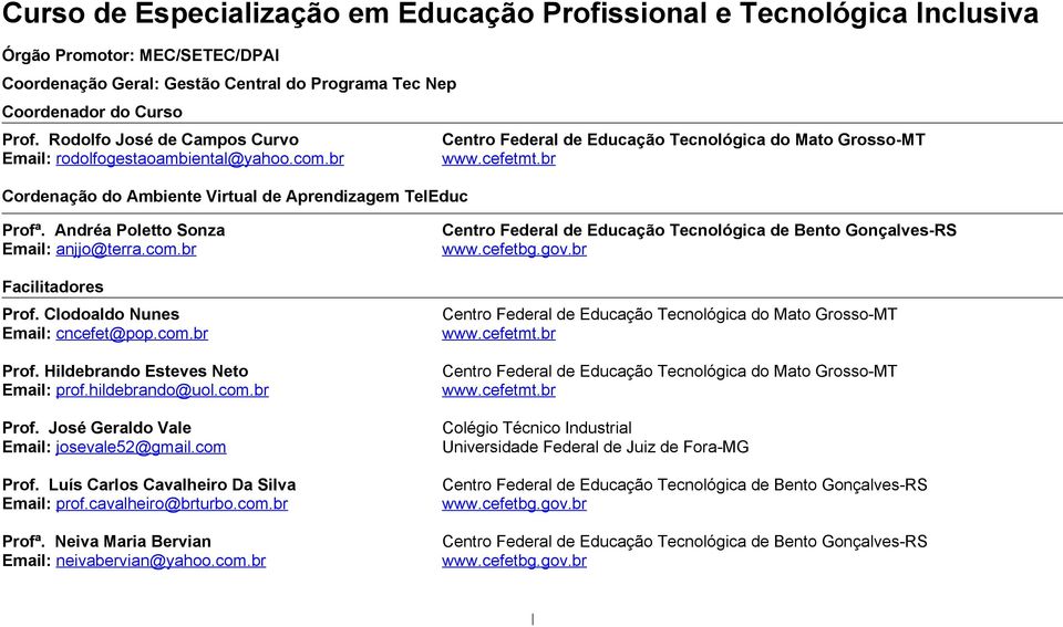 br Cordenação do Ambiente Virtual de Aprendizagem TelEduc Profª. Andréa Poletto Sonza Email: anjjo@terra.com.br Centro Federal de Educação Tecnológica de Bento Gonçalves-RS www.cefetbg.gov.