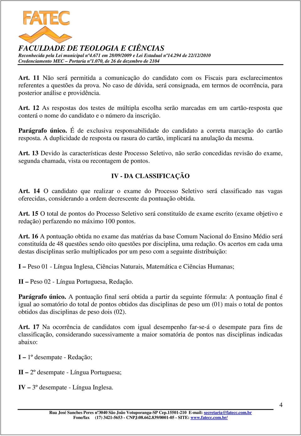 12 As respostas dos testes de múltipla escolha serão marcadas em um cartão-resposta que conterá o nome do candidato e o número da inscrição. Parágrafo único.