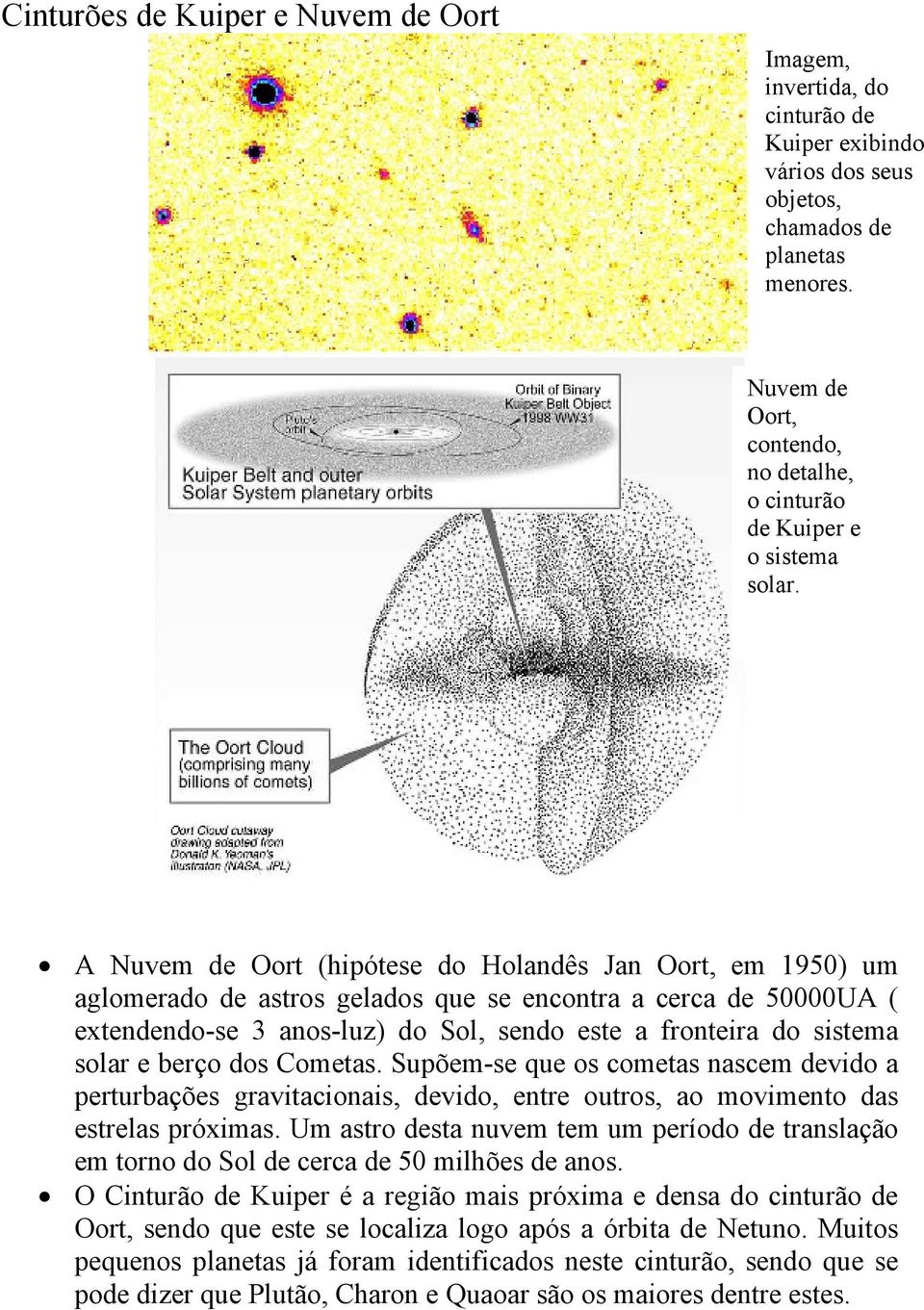 A Nuvem de Oort (hipótese do Holandês Jan Oort, em 1950) um aglomerado de astros gelados que se encontra a cerca de 50000UA ( extendendo-se 3 anos-luz) do Sol, sendo este a fronteira do sistema solar