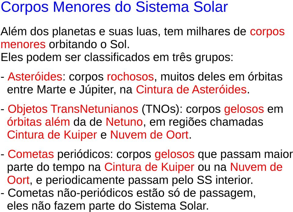 - Objetos TransNetunianos (TNOs): corpos gelosos em órbitas além da de Netuno, em regiões chamadas Cintura de Kuiper e Nuvem de Oort.