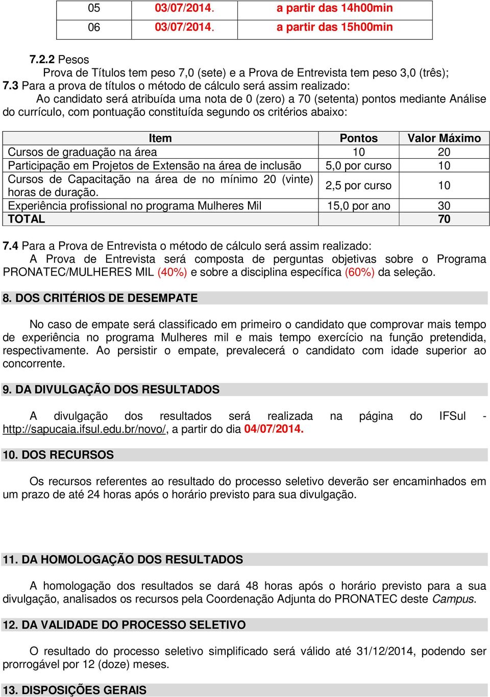 segundo os critérios abaixo: Item Pontos Valor Máximo Cursos de graduação na área 10 20 Participação em Projetos de Extensão na área de inclusão 5,0 por curso 10 Cursos de Capacitação na área de no