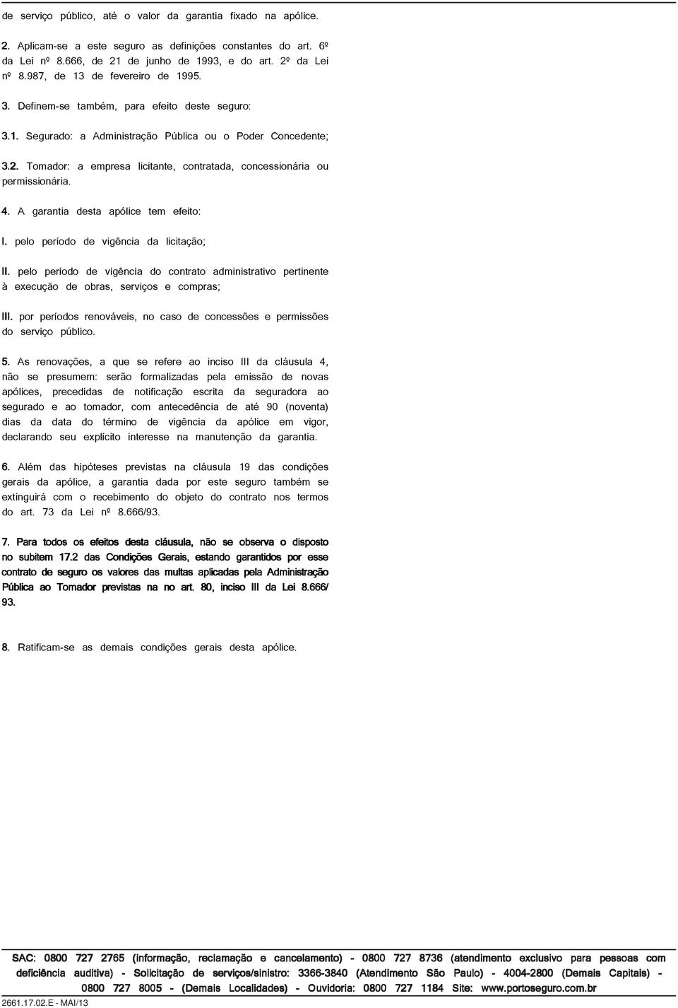 Tomador: a empresa licitante, contratada, concessionária ou permissionária. 4. A garantia desta apólice tem efeito: I. pelo período de vigência da licitação; II.