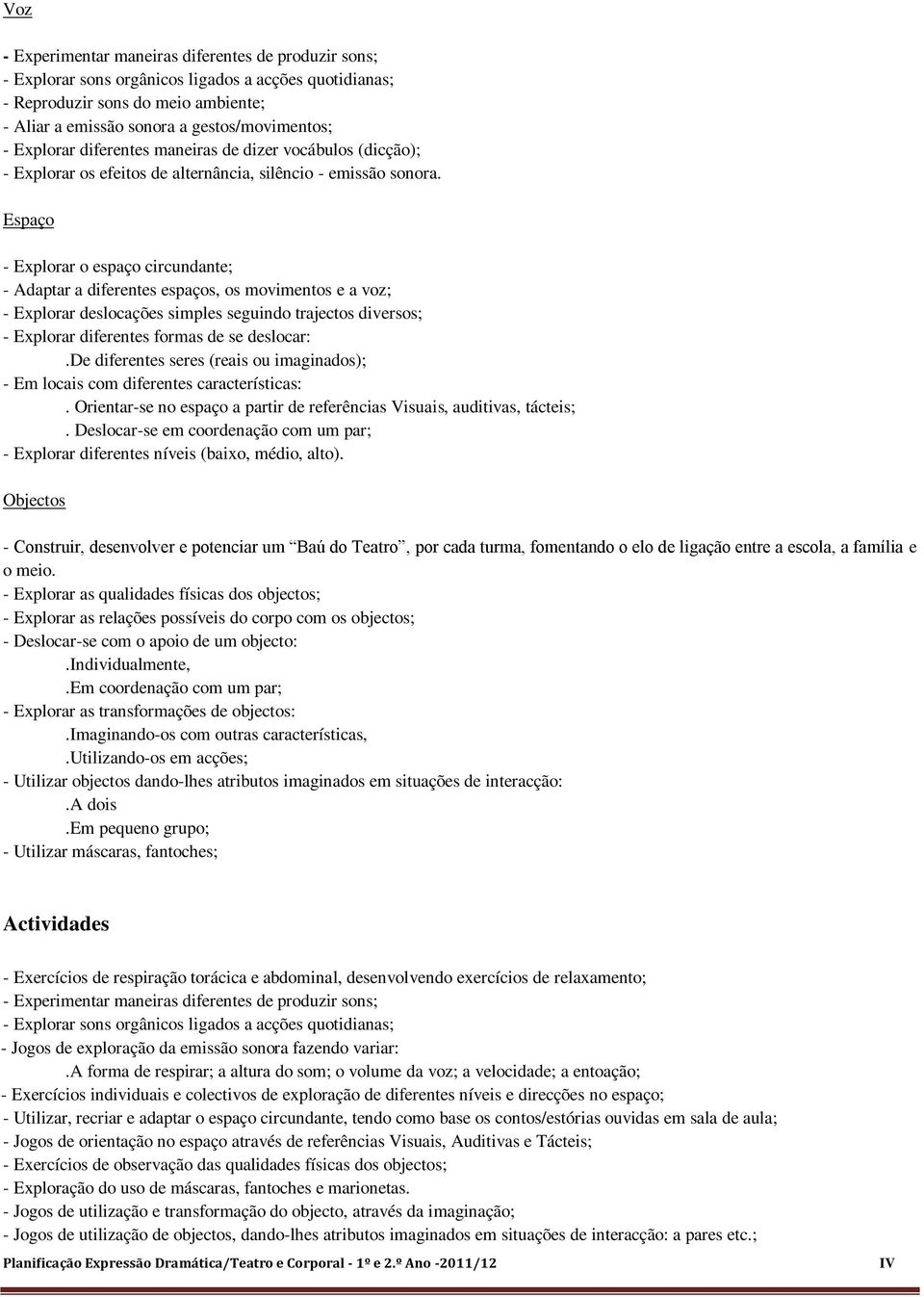 Espaço - Explorar o espaço circundante; - Adaptar a diferentes espaços, os movimentos e a voz; - Explorar deslocações simples seguindo trajectos diversos; - Explorar diferentes formas de se deslocar:.