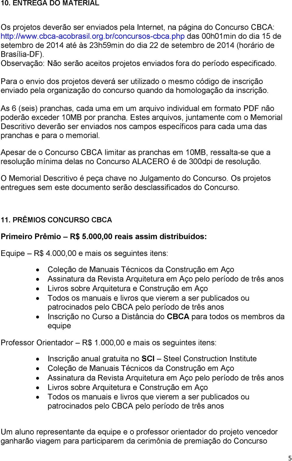 Para o envio dos projetos deverá ser utilizado o mesmo código de inscrição enviado pela organização do concurso quando da homologação da inscrição.