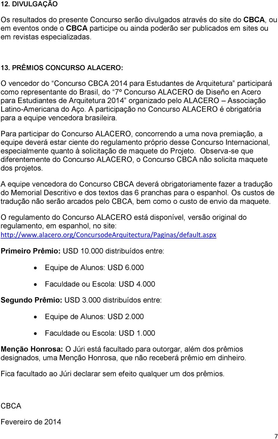 Arquitetura 2014 organizado pelo ALACERO Associação Latino-Americana do Aço. A participação no Concurso ALACERO é obrigatória para a equipe vencedora brasileira.