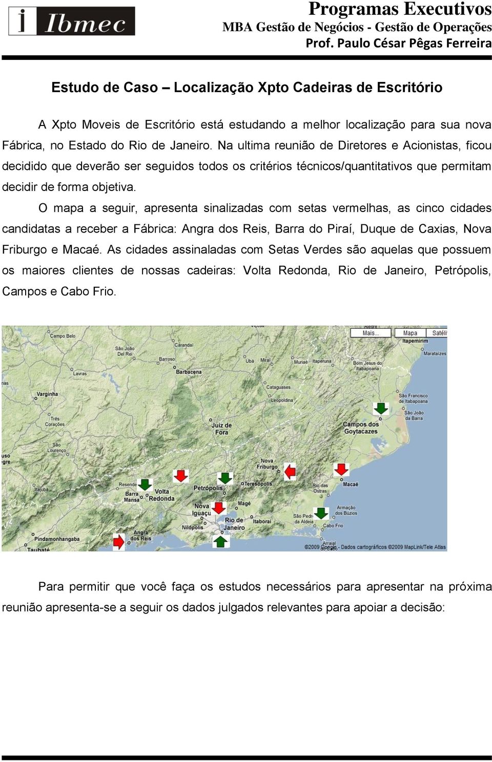 O mapa a seguir, apresenta sinalizadas com setas vermelhas, as cinco cidades candidatas a receber a Fábrica: Angra dos Reis, Barra do Piraí, Duque de Caxias, Nova Friburgo e Macaé.