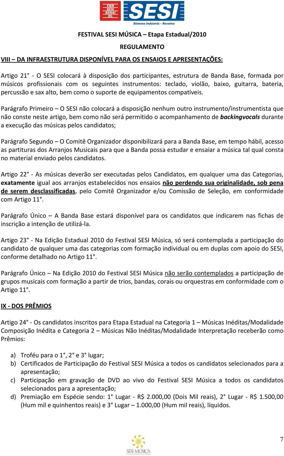 Parágrafo Primeiro O SESI não colocará a disposição nenhum outro instrumento/instrumentista que não conste neste artigo, bem como não será permitido o acompanhamento de backingvocals durante a