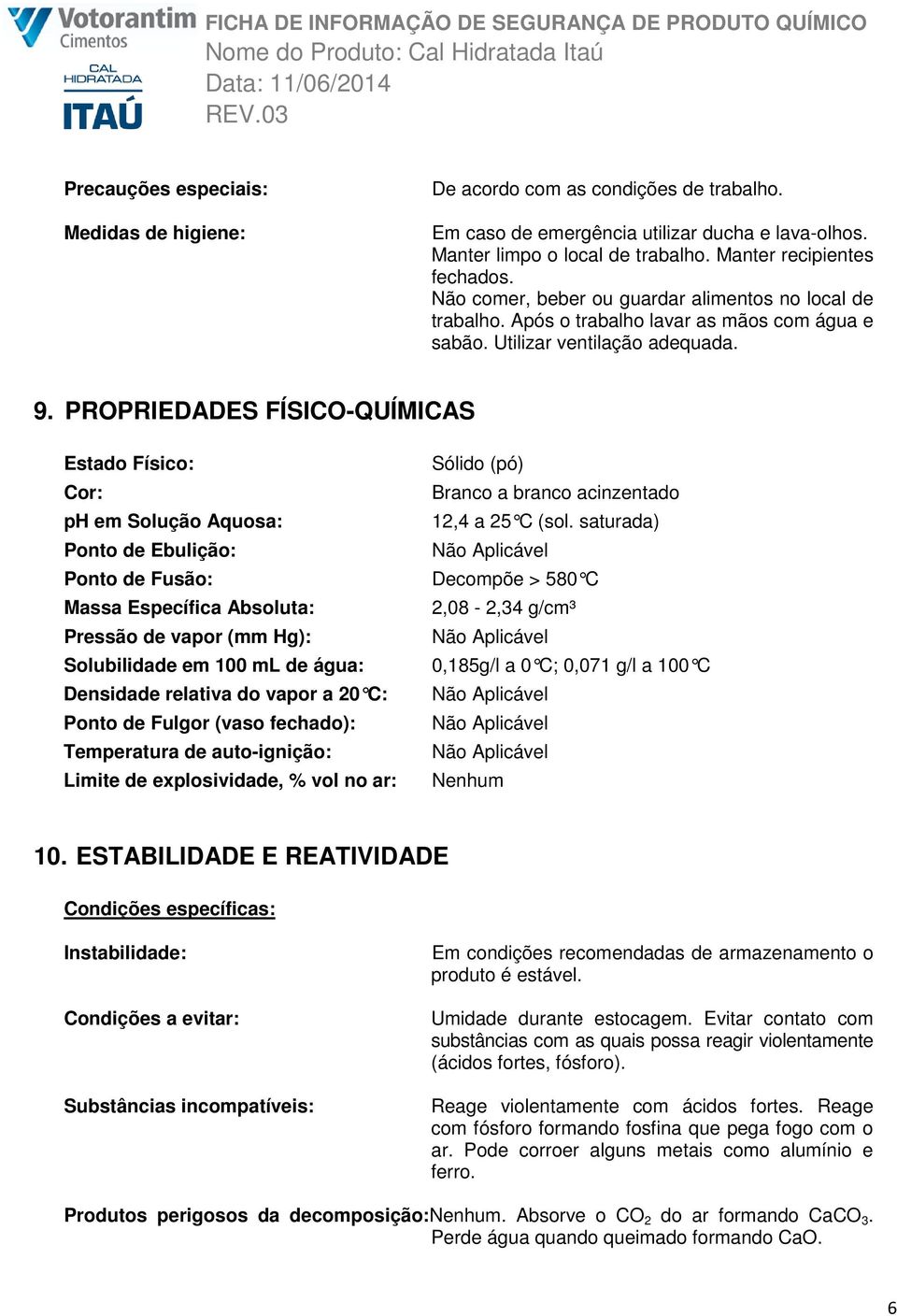 PROPRIEDADES FÍSICO-QUÍMICAS Estado Físico: Sólido (pó) Cor: Branco a branco acinzentado ph em Solução Aquosa: 12,4 a 25 C (sol.