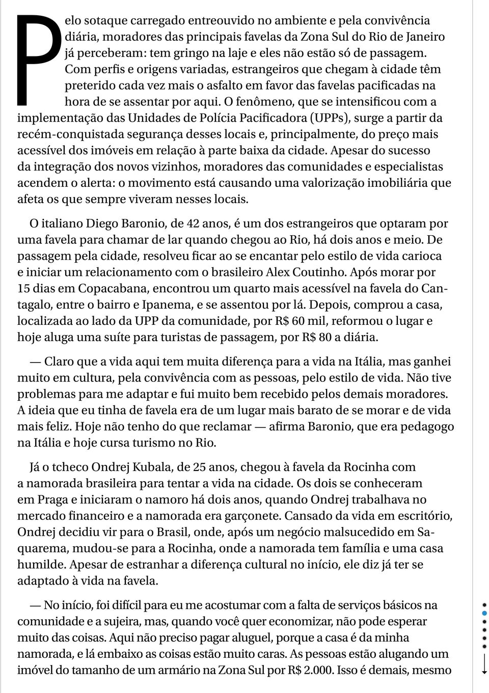 O fenômeno, que se intensificou com a implementação das Unidades de Polícia Pacificadora (UPPs), surge a partir da recém-conquistada segurança desses locais e, principalmente, do preço mais acessível