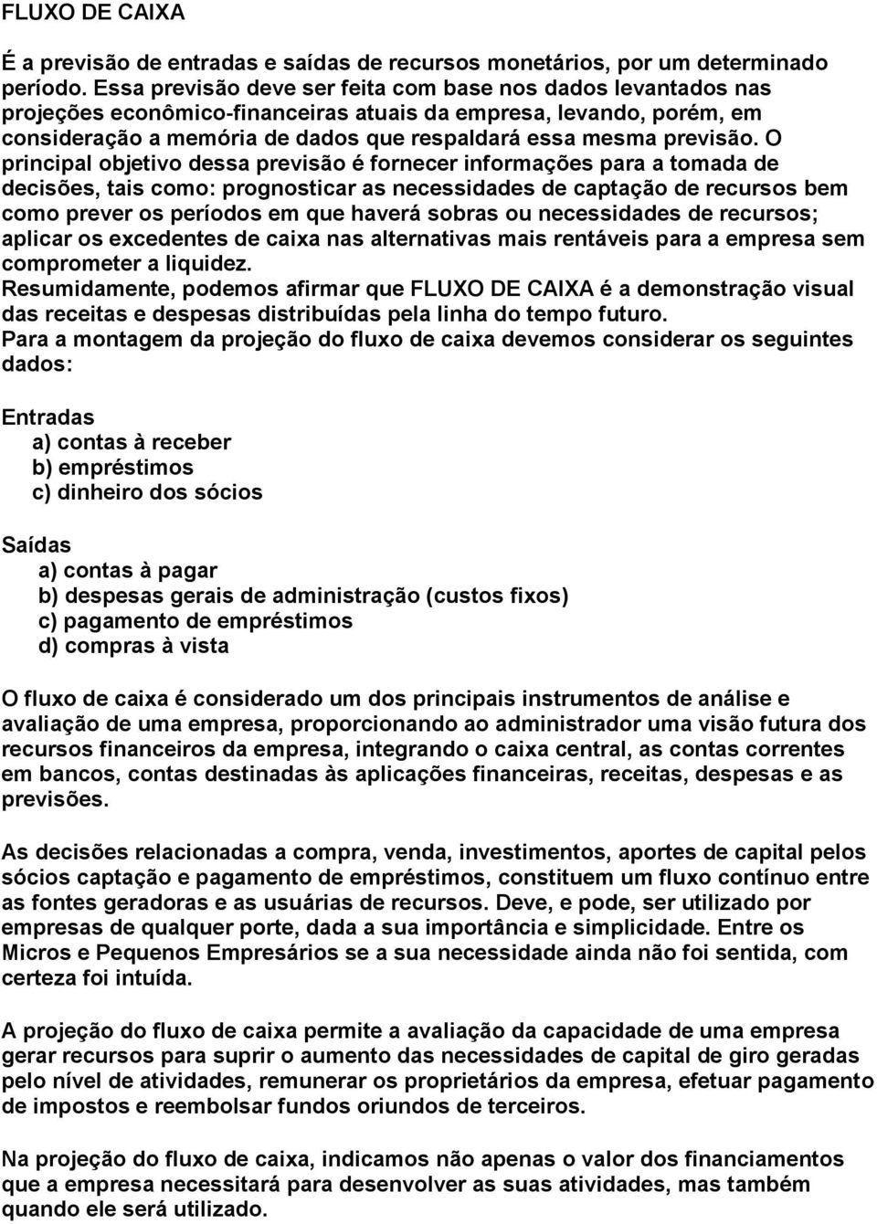 O principal objetivo dessa previsão é fornecer informações para a tomada de decisões, tais como: prognosticar as necessidades de captação de recursos bem como prever os períodos em que haverá sobras