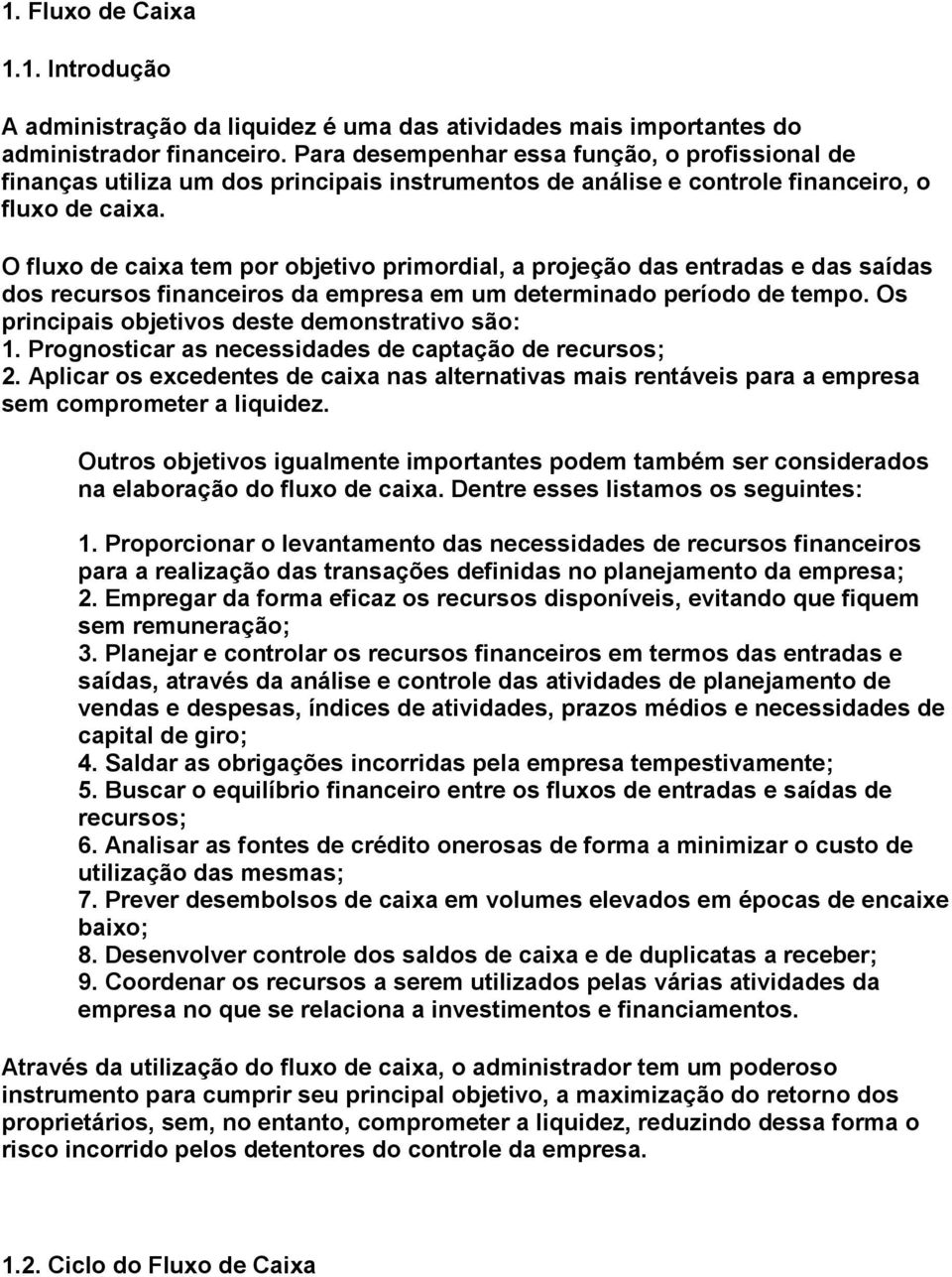 O fluxo de caixa tem por objetivo primordial, a projeção das entradas e das saídas dos recursos financeiros da empresa em um determinado período de tempo.