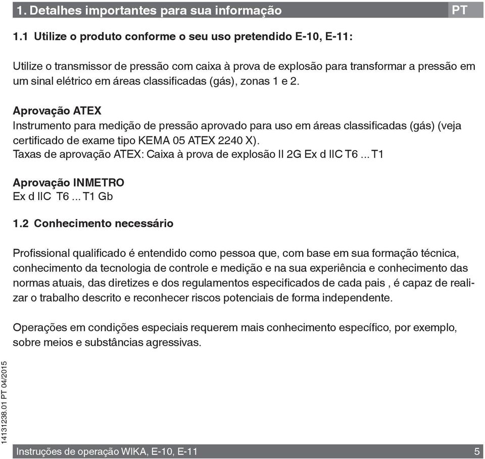 (gás), zonas 1 e 2. Aprovação ATEX Instrumento para medição de pressão aprovado para uso em áreas classificadas (gás) (veja certificado de exame tipo KEMA 05 ATEX 2240 X).