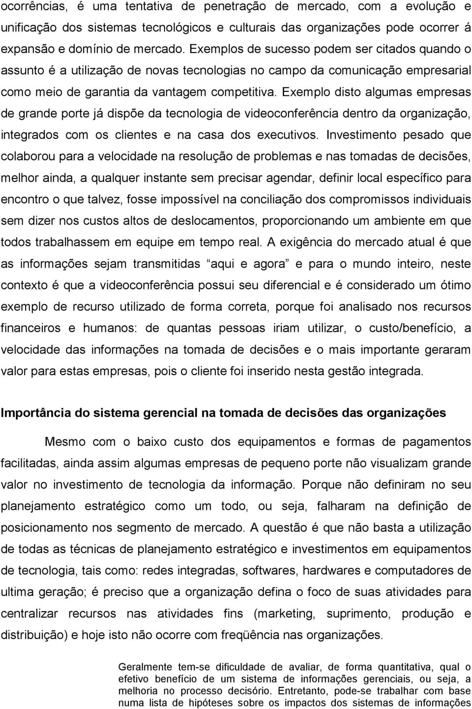 Exemplo disto algumas empresas de grande porte já dispõe da tecnologia de videoconferência dentro da organização, integrados com os clientes e na casa dos executivos.