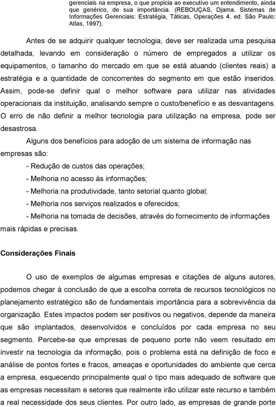 Antes de se adquirir qualquer tecnologia, deve ser realizada uma pesquisa detalhada, levando em consideração o número de empregados a utilizar os equipamentos, o tamanho do mercado em que se está