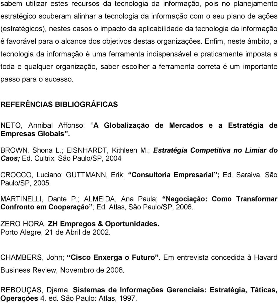 Enfim, neste âmbito, a tecnologia da informação é uma ferramenta indispensável e praticamente imposta a toda e qualquer organização, saber escolher a ferramenta correta é um importante passo para o