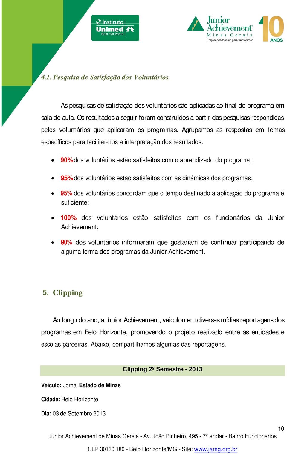 Agrupamos as respostas em temas específicos para facilitar-nos a interpretação dos resultados.