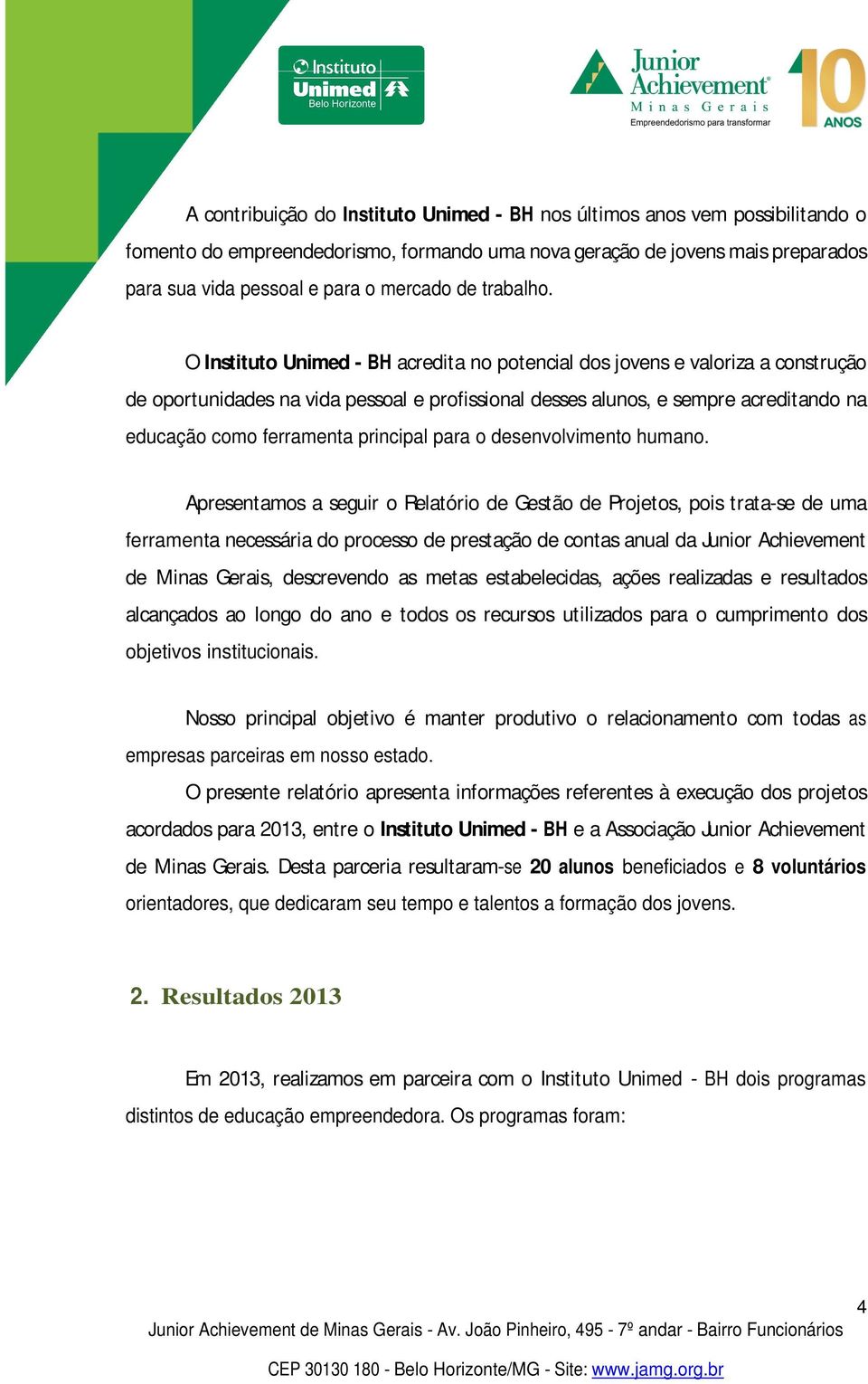 O Instituto Unimed - BH acredita no potencial dos jovens e valoriza a construção de oportunidades na vida pessoal e profissional desses alunos, e sempre acreditando na educação como ferramenta