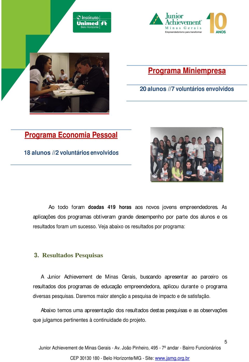 Resultados Pesquisas A Junior Achievement de Minas Gerais, buscando apresentar ao parceiro os resultados dos programas de educação empreendedora, aplicou durante o programa