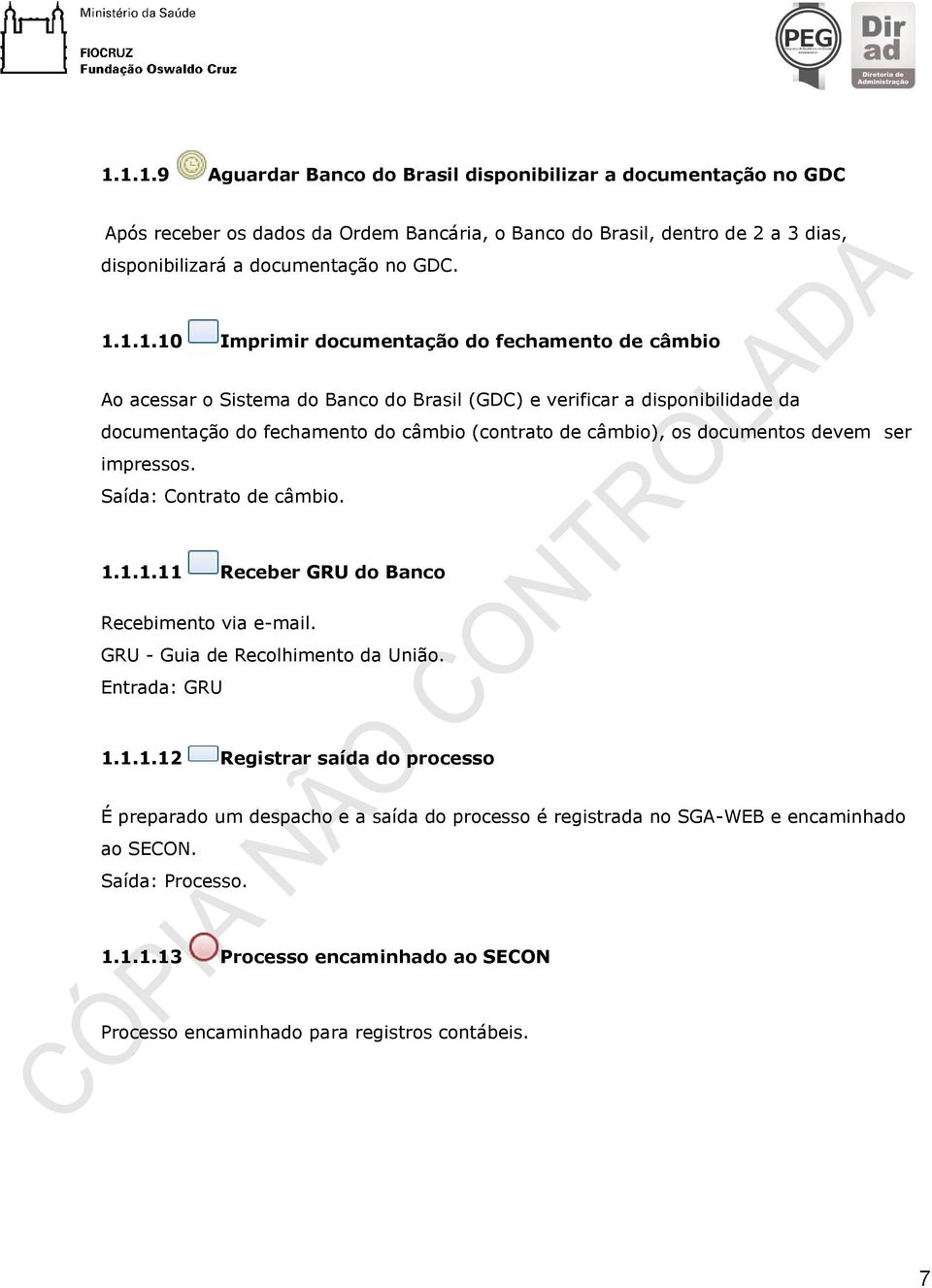 documentos devem ser impressos. Saída: Contrato de câmbio. 1.1.1.11 Receber GRU do Banco Recebimento via e-mail. GRU - Guia de Recolhimento da União. Entrada: GRU 1.1.1.12 Registrar saída do processo É preparado um despacho e a saída do processo é registrada no SGA-WEB e encaminhado ao SECON.