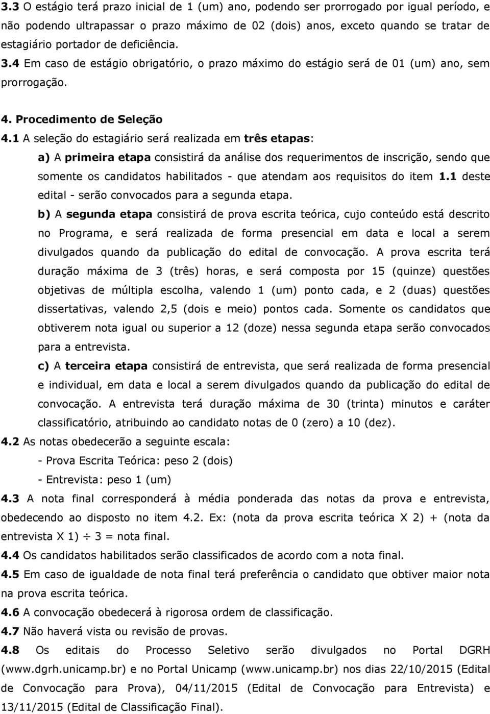 1 A seleção do estagiário será realizada em três etapas: a) A primeira etapa consistirá da análise dos requerimentos de inscrição, sendo que somente os candidatos habilitados - que atendam aos