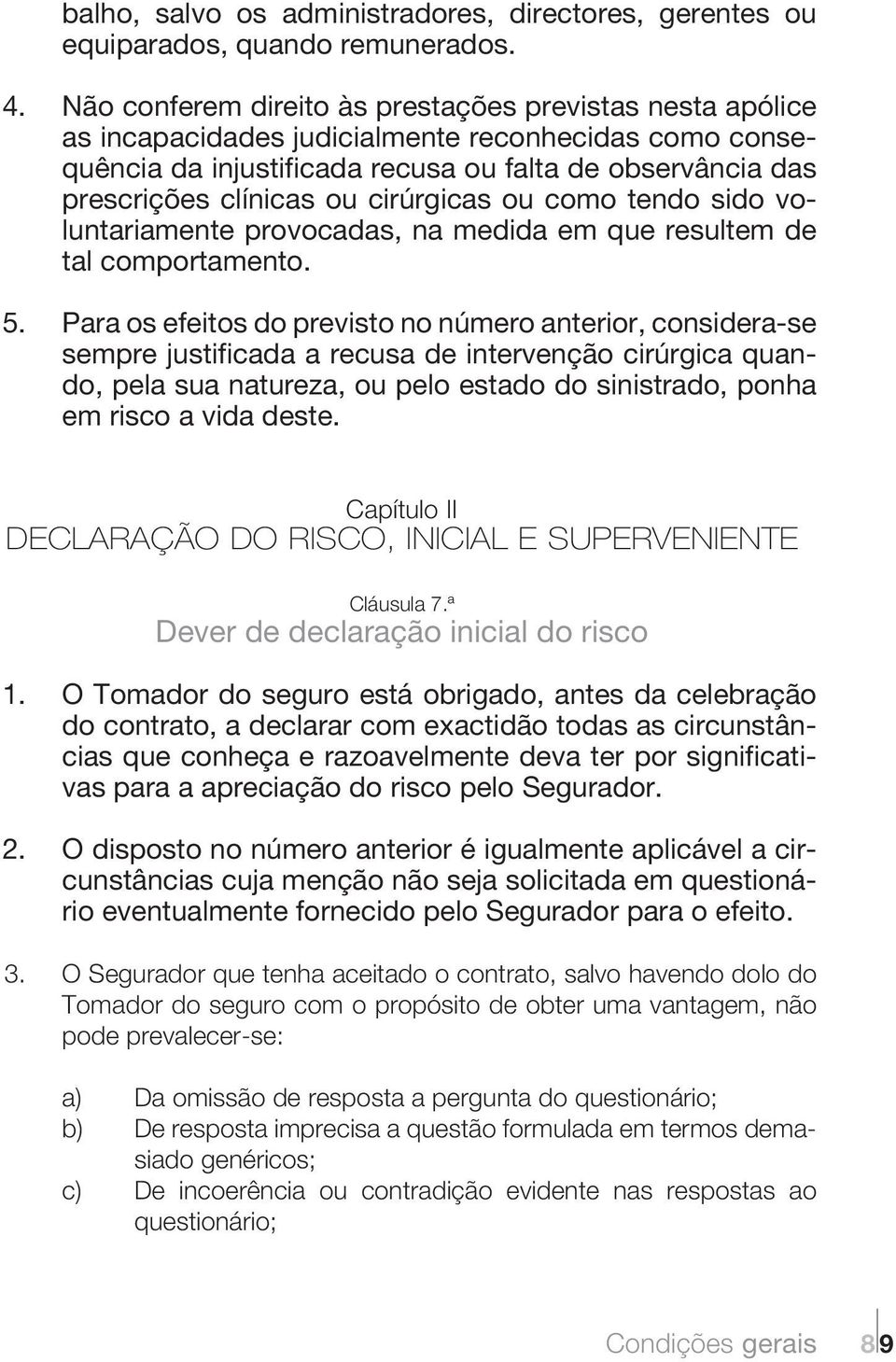 cirúrgicas ou como tendo sido voluntariamente provocadas, na medida em que resultem de tal comportamento. 5.