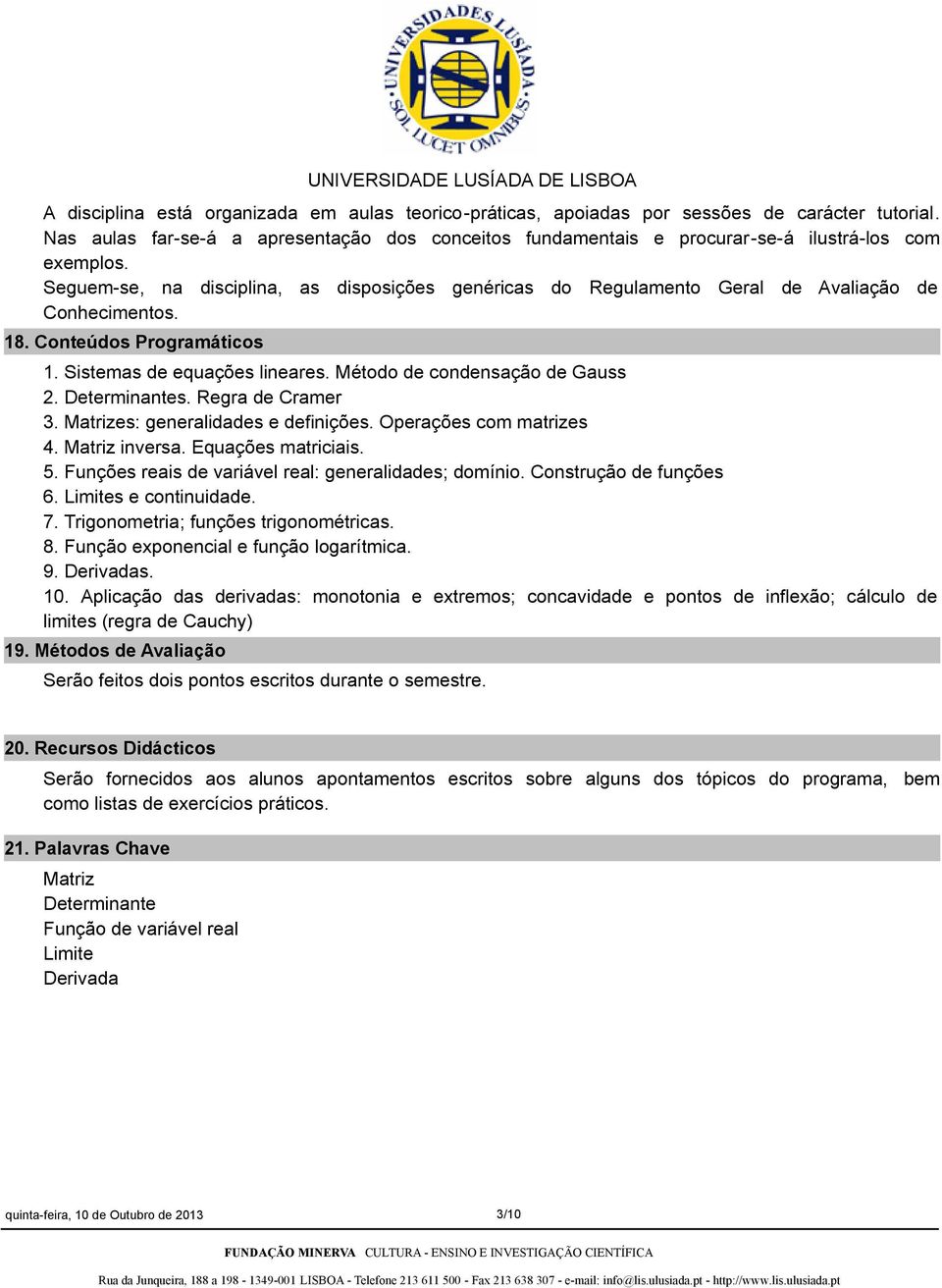 Determinantes. Regra de Cramer 3. Matrizes: generalidades e definições. Operações com matrizes 4. Matriz inversa. Equações matriciais. 5. Funções reais de variável real: generalidades; domínio.