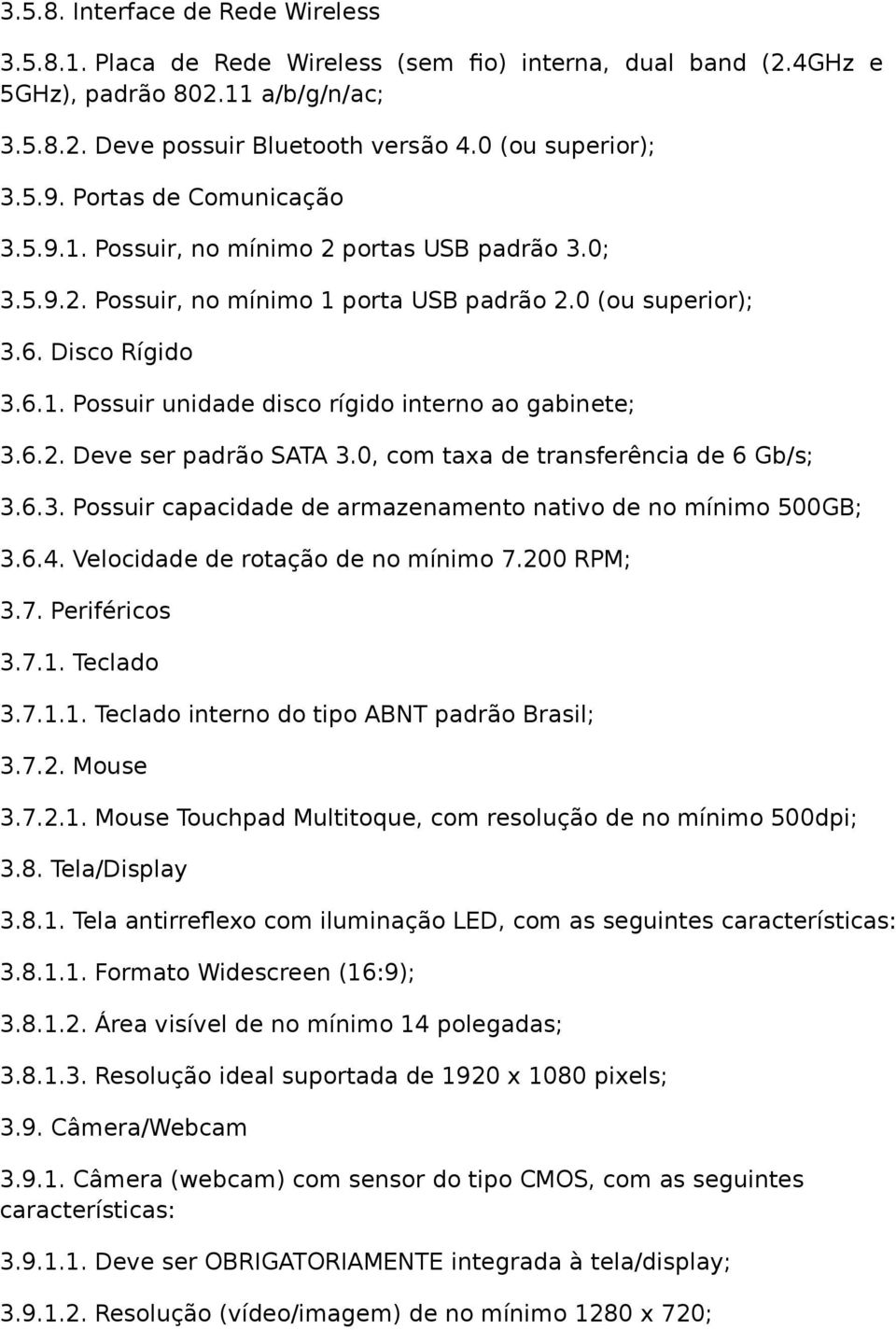 6.2. Deve ser padrão SATA 3.0, com taxa de transferência de 6 Gb/s; 3.6.3. Possuir capacidade de armazenamento nativo de no mínimo 500GB; 3.6.4. Velocidade de rotação de no mínimo 7.200 RPM; 3.7. Periféricos 3.