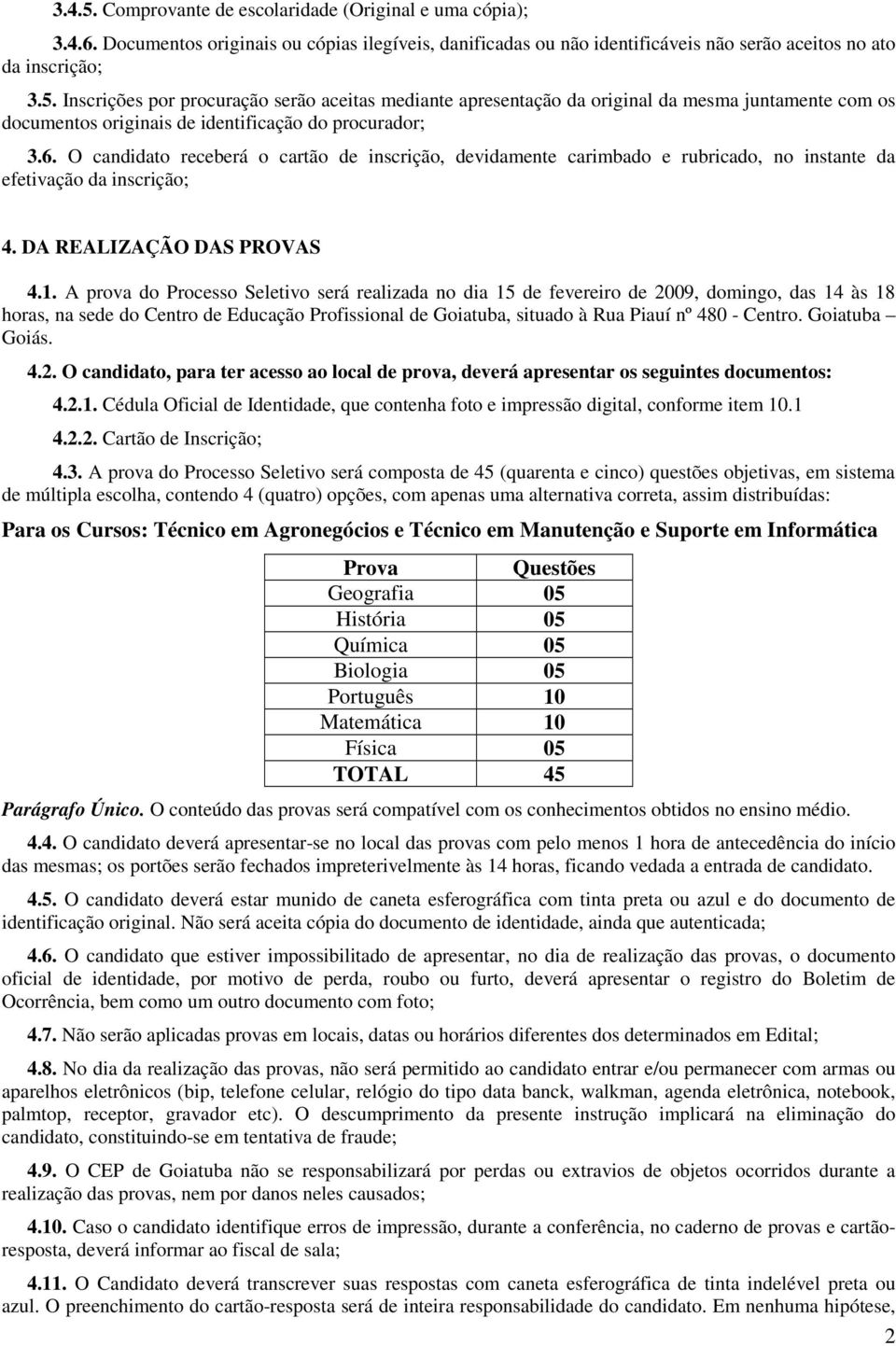 A prova do Processo Seletivo será realizada no dia 15 de fevereiro de 2009, domingo, das 14 às 18 horas, na sede do Centro de Educação Profissional de Goiatuba, situado à Rua Piauí nº 480 - Centro.