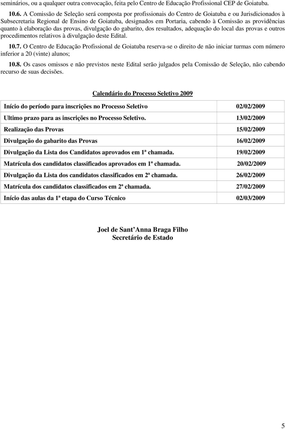 providências quanto à elaboração das provas, divulgação do gabarito, dos resultados, adequação do local das provas e outros procedimentos relativos à divulgação deste Edital. 10.7.