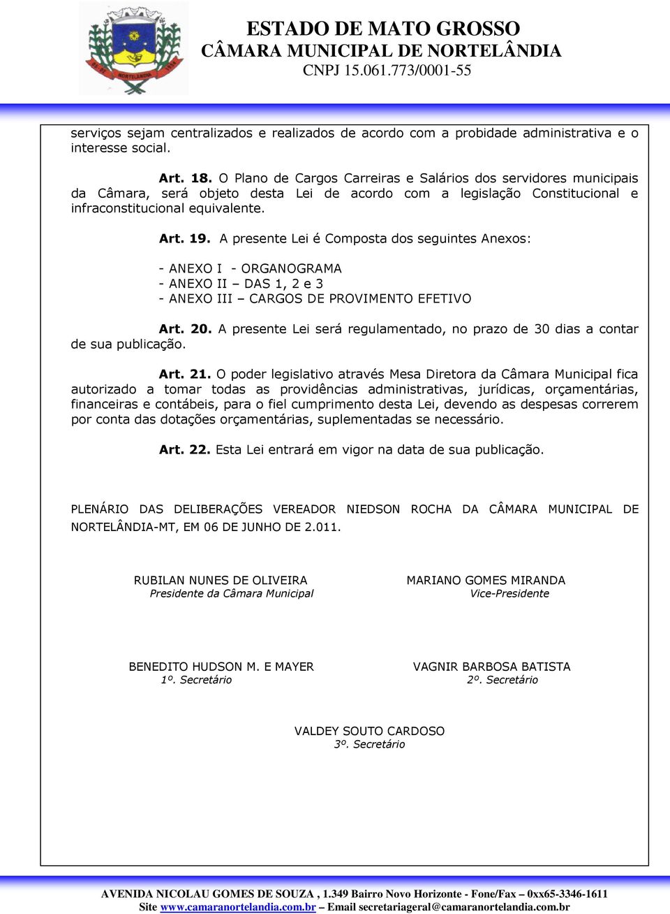 A presente Lei é Composta dos seguintes Anexos: - ANEXO I - ORGANOGRAMA - ANEXO II DAS 1, 2 e 3 - ANEXO III CARGOS DE PROVIMENTO EFETIVO Art. 20.